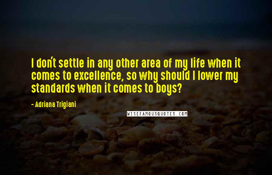 Adriana Trigiani Quotes: I don't settle in any other area of my life when it comes to excellence, so why should I lower my standards when it comes to boys?