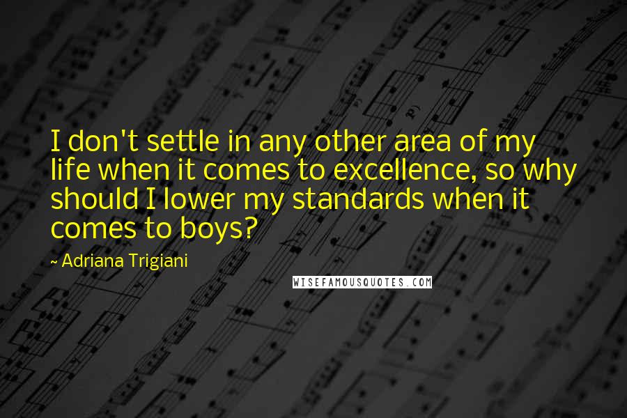 Adriana Trigiani Quotes: I don't settle in any other area of my life when it comes to excellence, so why should I lower my standards when it comes to boys?