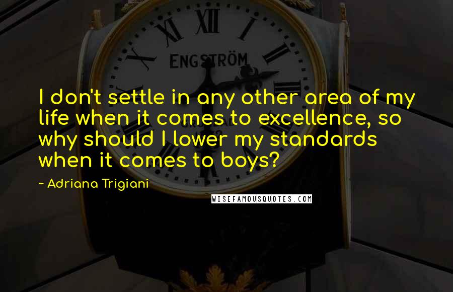 Adriana Trigiani Quotes: I don't settle in any other area of my life when it comes to excellence, so why should I lower my standards when it comes to boys?