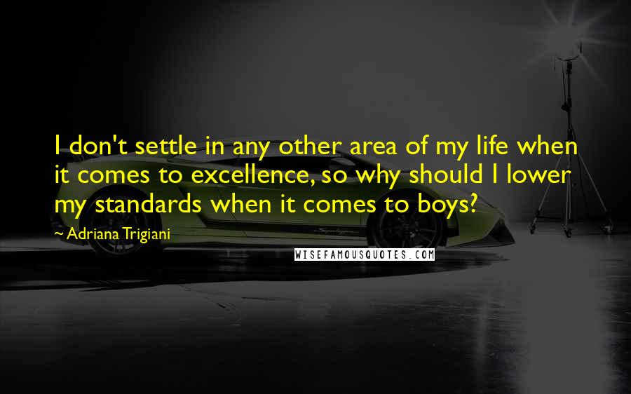 Adriana Trigiani Quotes: I don't settle in any other area of my life when it comes to excellence, so why should I lower my standards when it comes to boys?