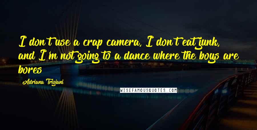 Adriana Trigiani Quotes: I don't use a crap camera, I don't eat junk, and I'm not going to a dance where the boys are bores