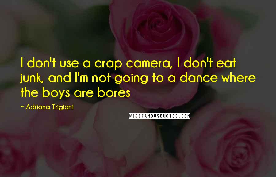 Adriana Trigiani Quotes: I don't use a crap camera, I don't eat junk, and I'm not going to a dance where the boys are bores