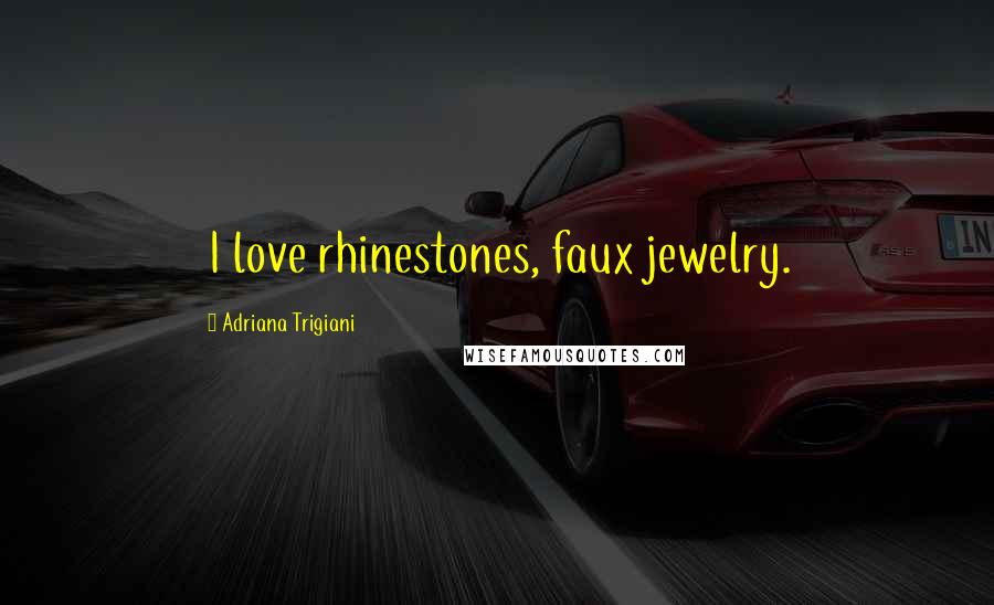 Adriana Trigiani Quotes: I love rhinestones, faux jewelry.