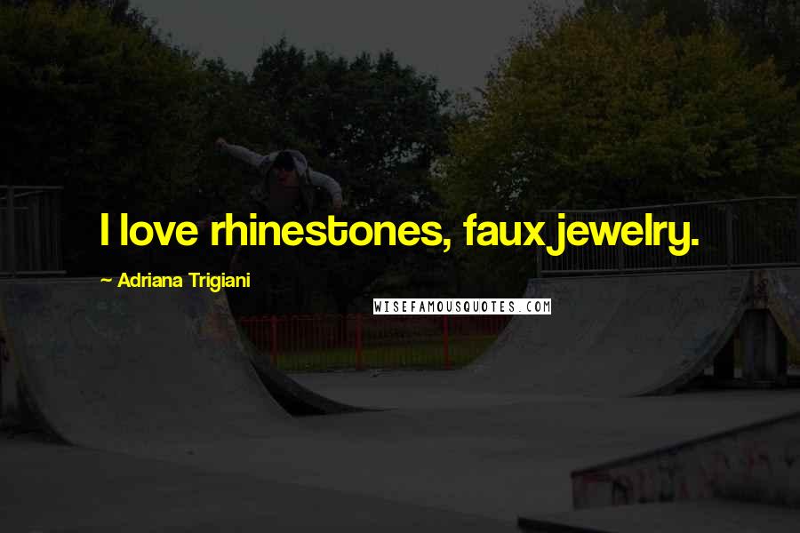 Adriana Trigiani Quotes: I love rhinestones, faux jewelry.