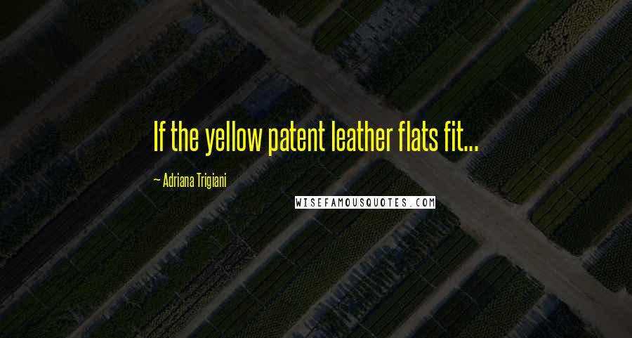 Adriana Trigiani Quotes: If the yellow patent leather flats fit...