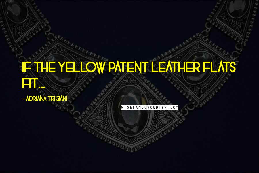 Adriana Trigiani Quotes: If the yellow patent leather flats fit...