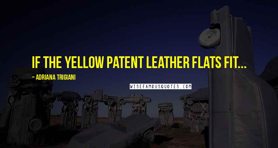 Adriana Trigiani Quotes: If the yellow patent leather flats fit...