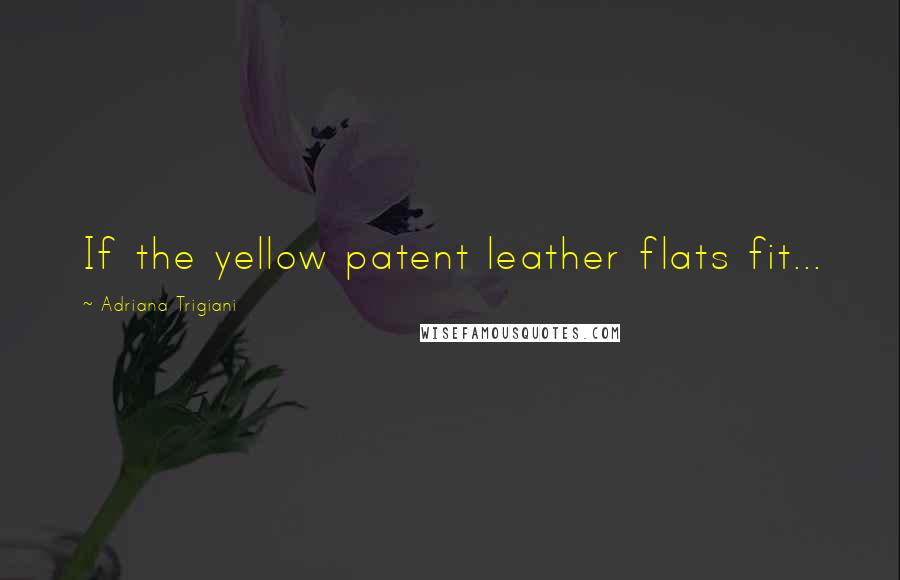 Adriana Trigiani Quotes: If the yellow patent leather flats fit...