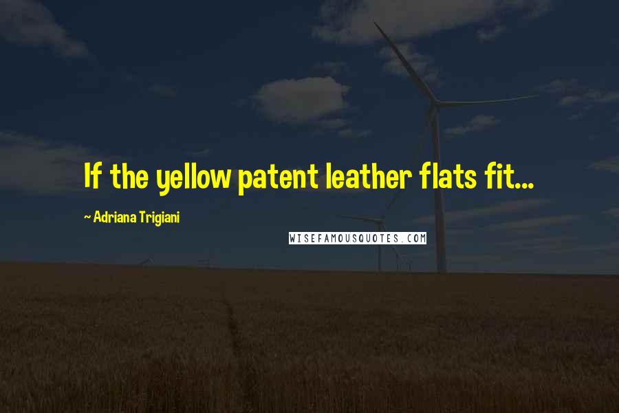 Adriana Trigiani Quotes: If the yellow patent leather flats fit...