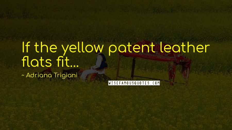 Adriana Trigiani Quotes: If the yellow patent leather flats fit...