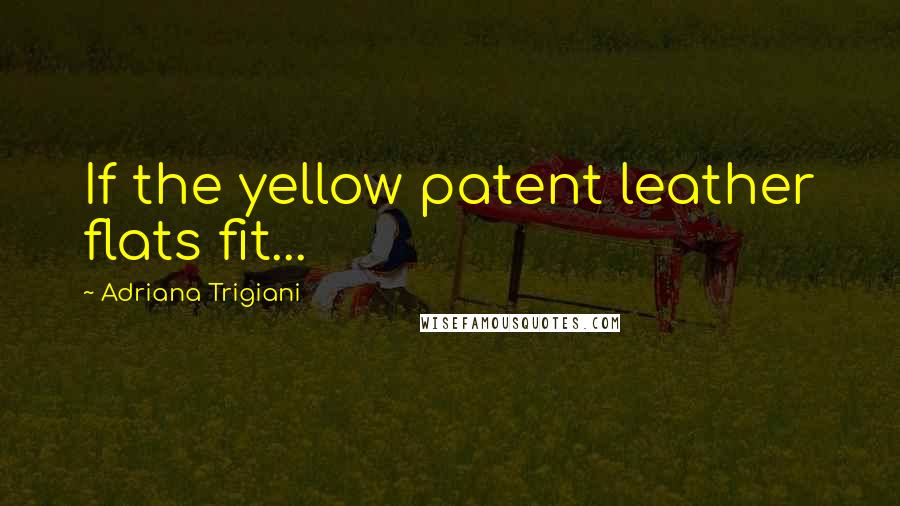 Adriana Trigiani Quotes: If the yellow patent leather flats fit...