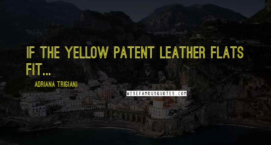 Adriana Trigiani Quotes: If the yellow patent leather flats fit...