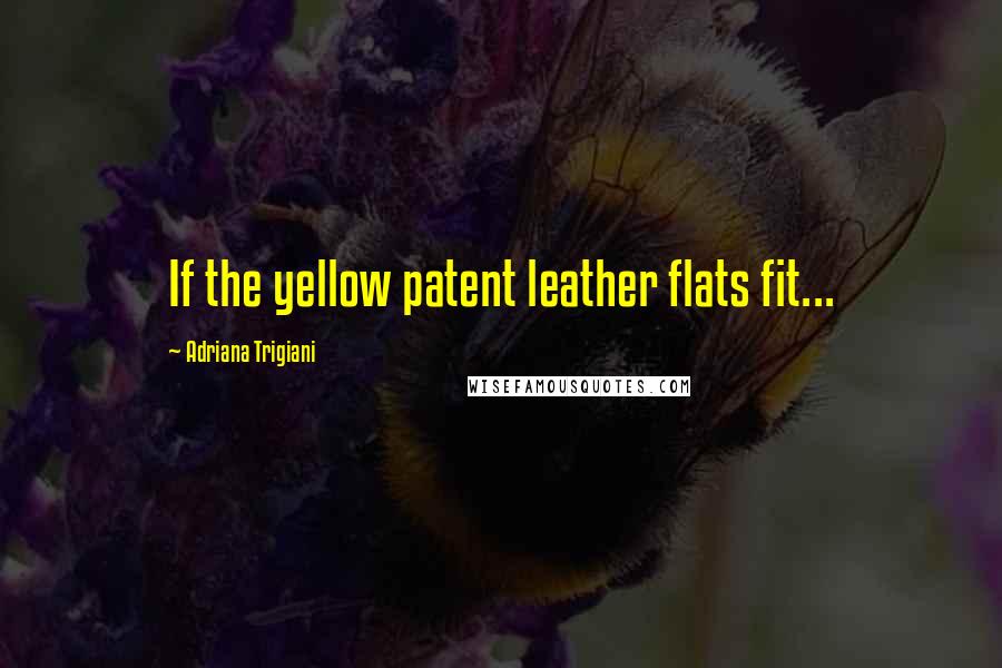 Adriana Trigiani Quotes: If the yellow patent leather flats fit...