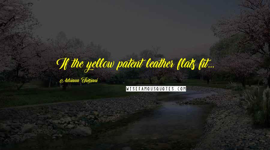 Adriana Trigiani Quotes: If the yellow patent leather flats fit...