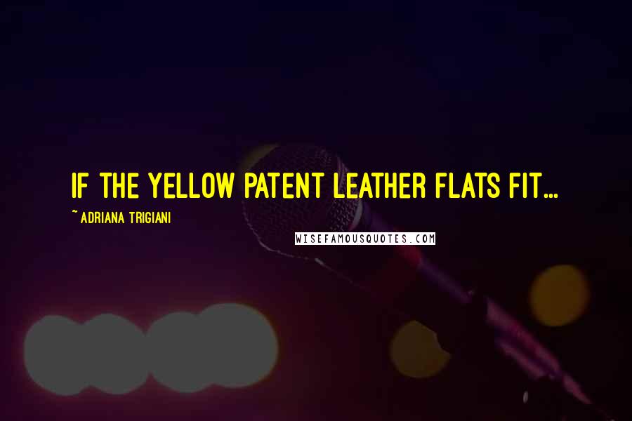 Adriana Trigiani Quotes: If the yellow patent leather flats fit...