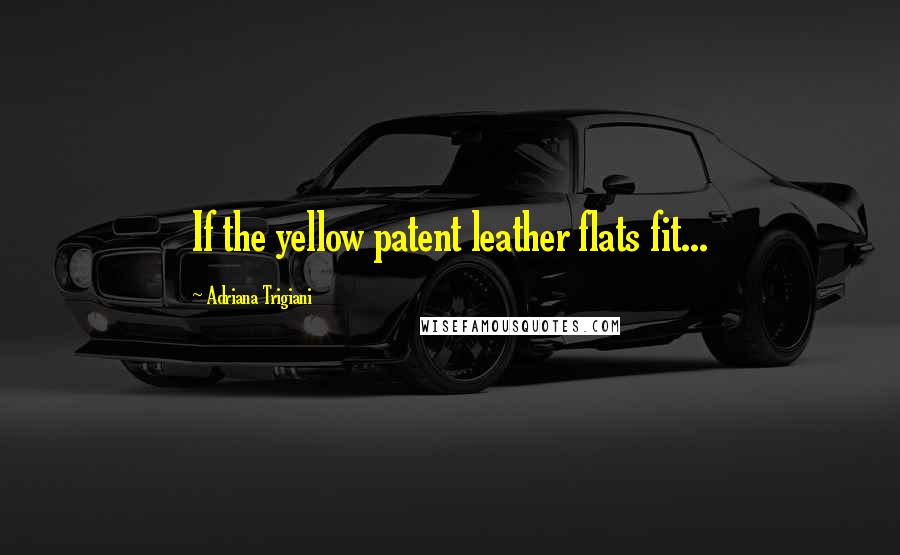 Adriana Trigiani Quotes: If the yellow patent leather flats fit...