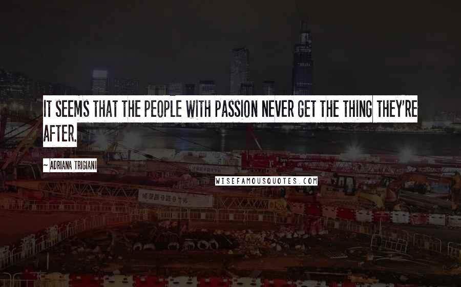 Adriana Trigiani Quotes: It seems that the people with passion never get the thing they're after.