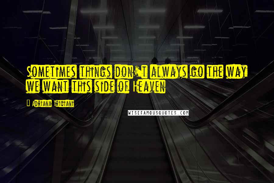 Adriana Trigiani Quotes: Sometimes things don't always go the way we want this side of Heaven