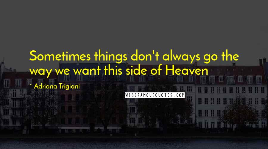 Adriana Trigiani Quotes: Sometimes things don't always go the way we want this side of Heaven