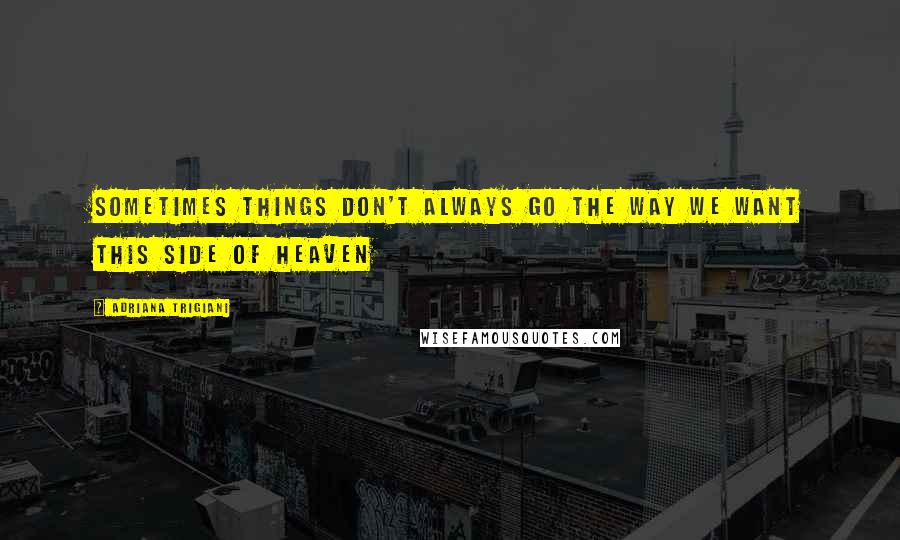 Adriana Trigiani Quotes: Sometimes things don't always go the way we want this side of Heaven