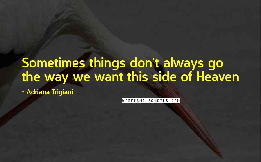 Adriana Trigiani Quotes: Sometimes things don't always go the way we want this side of Heaven