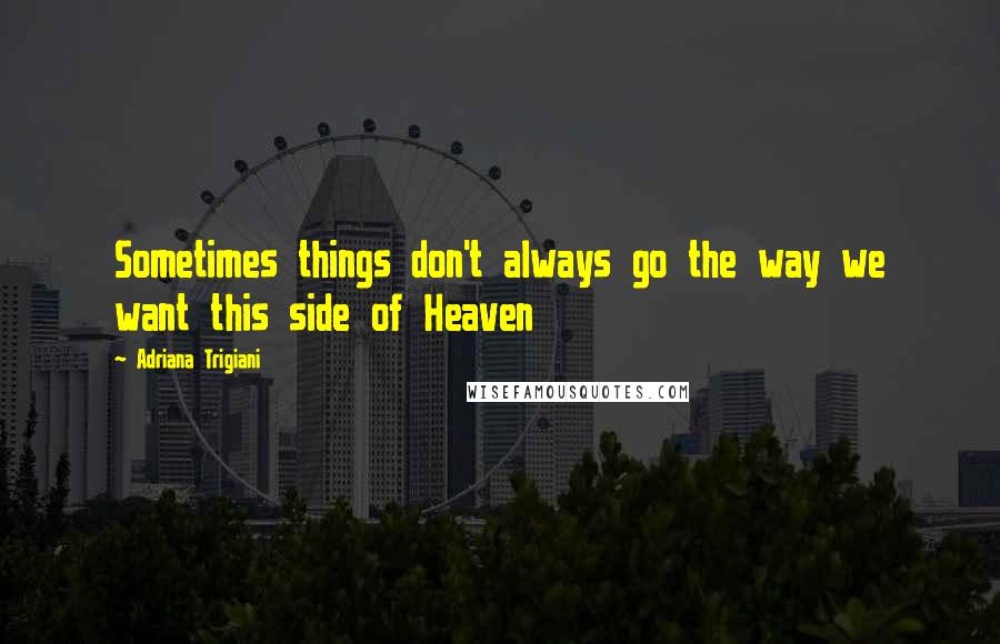 Adriana Trigiani Quotes: Sometimes things don't always go the way we want this side of Heaven