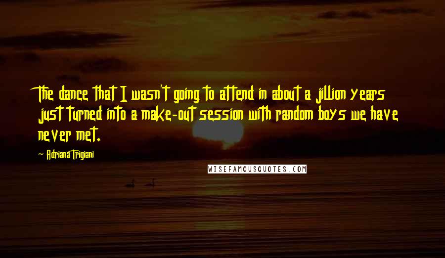 Adriana Trigiani Quotes: The dance that I wasn't going to attend in about a jillion years just turned into a make-out session with random boys we have never met.