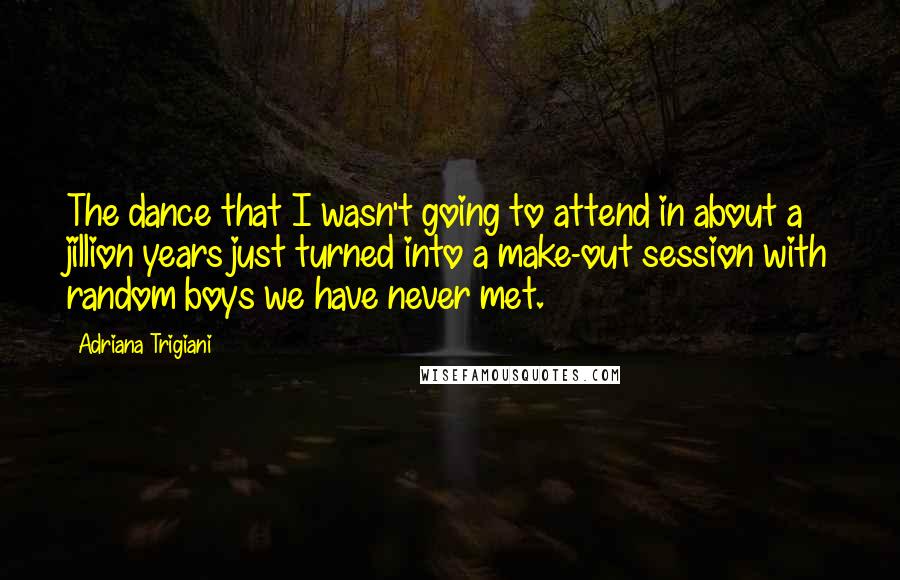 Adriana Trigiani Quotes: The dance that I wasn't going to attend in about a jillion years just turned into a make-out session with random boys we have never met.