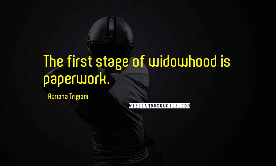 Adriana Trigiani Quotes: The first stage of widowhood is paperwork.