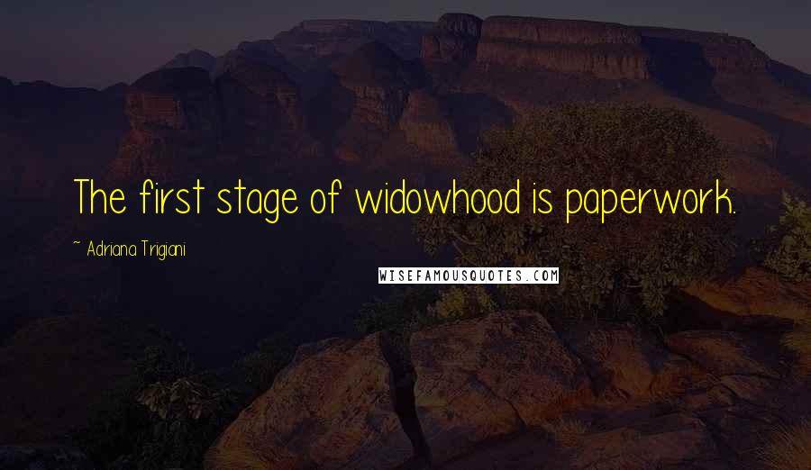 Adriana Trigiani Quotes: The first stage of widowhood is paperwork.