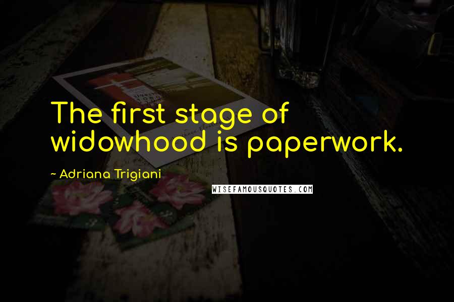 Adriana Trigiani Quotes: The first stage of widowhood is paperwork.