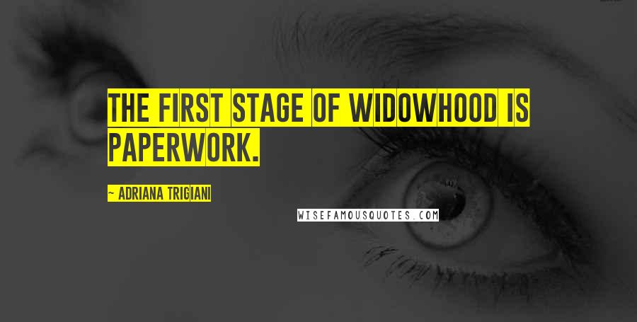 Adriana Trigiani Quotes: The first stage of widowhood is paperwork.