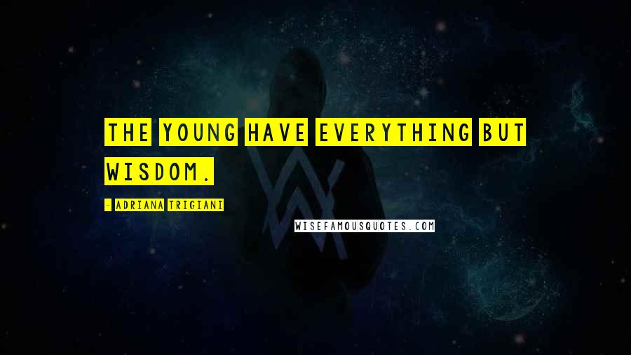 Adriana Trigiani Quotes: The young have everything but wisdom.