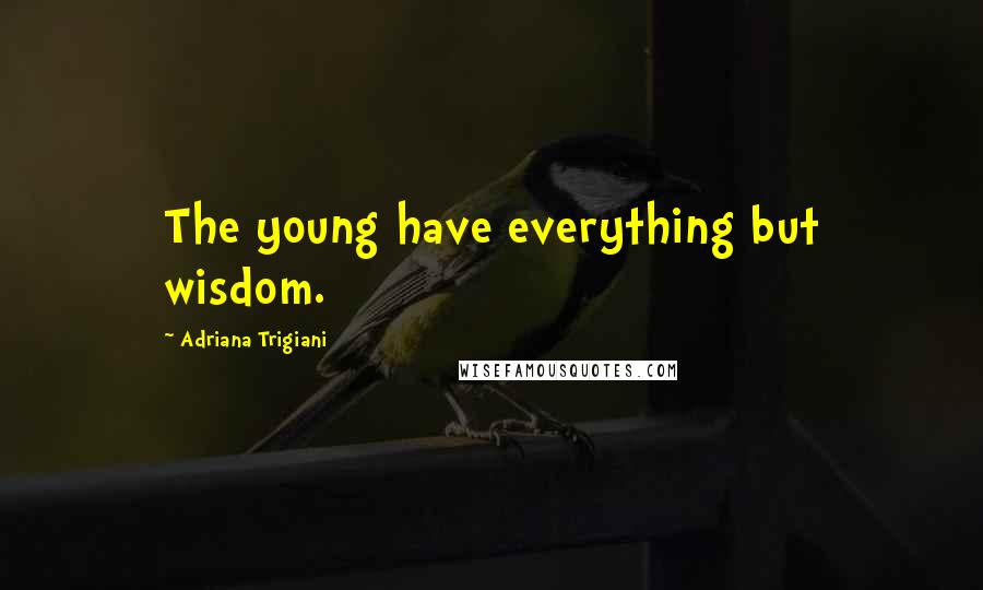 Adriana Trigiani Quotes: The young have everything but wisdom.