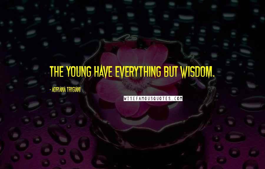 Adriana Trigiani Quotes: The young have everything but wisdom.