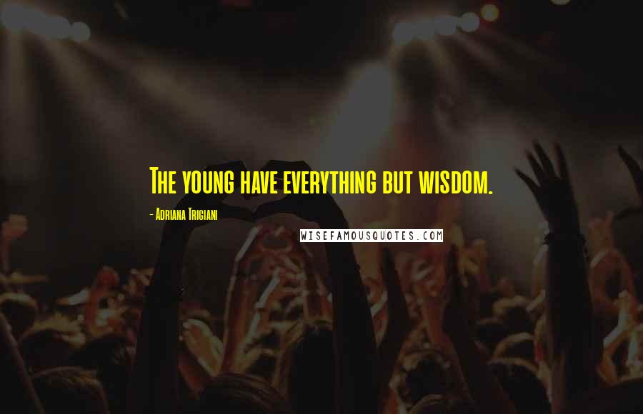 Adriana Trigiani Quotes: The young have everything but wisdom.