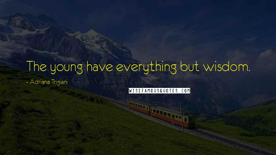 Adriana Trigiani Quotes: The young have everything but wisdom.