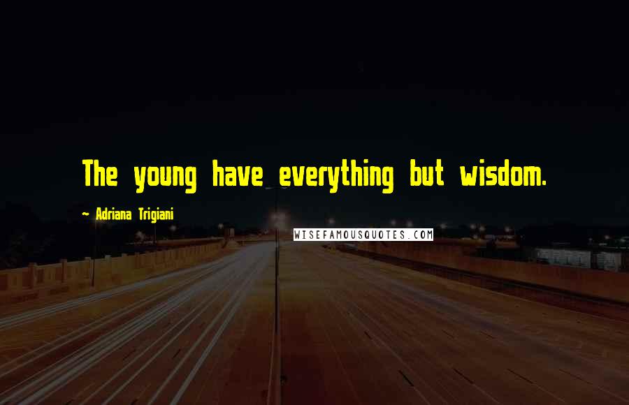 Adriana Trigiani Quotes: The young have everything but wisdom.