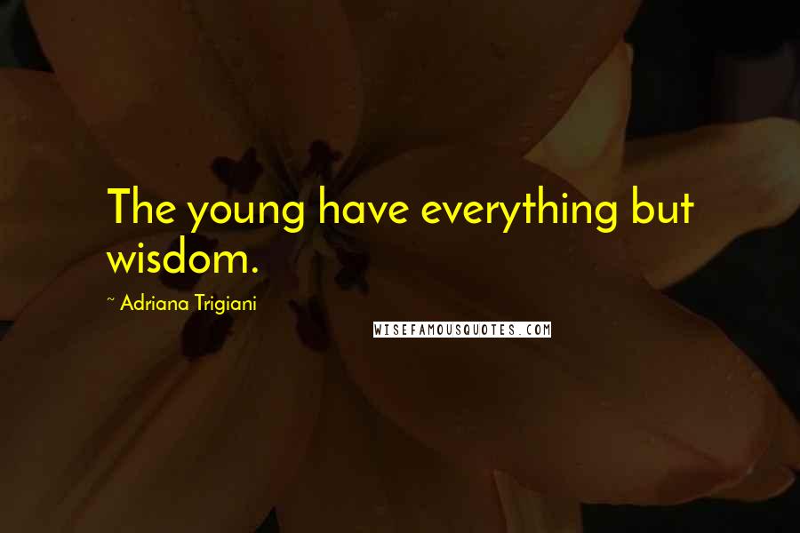Adriana Trigiani Quotes: The young have everything but wisdom.
