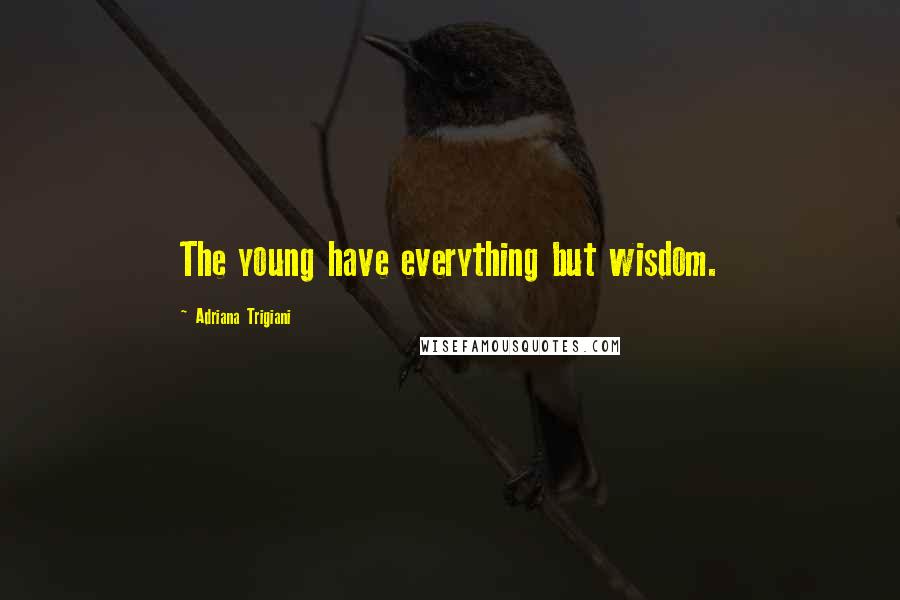 Adriana Trigiani Quotes: The young have everything but wisdom.