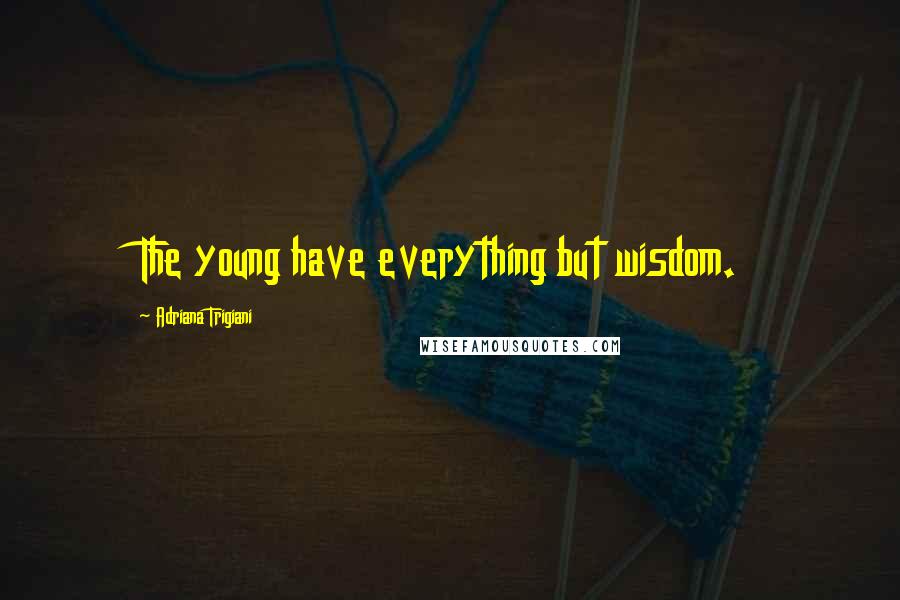 Adriana Trigiani Quotes: The young have everything but wisdom.
