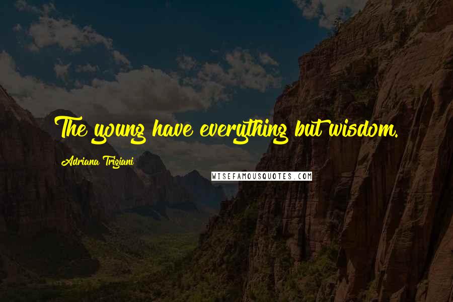 Adriana Trigiani Quotes: The young have everything but wisdom.
