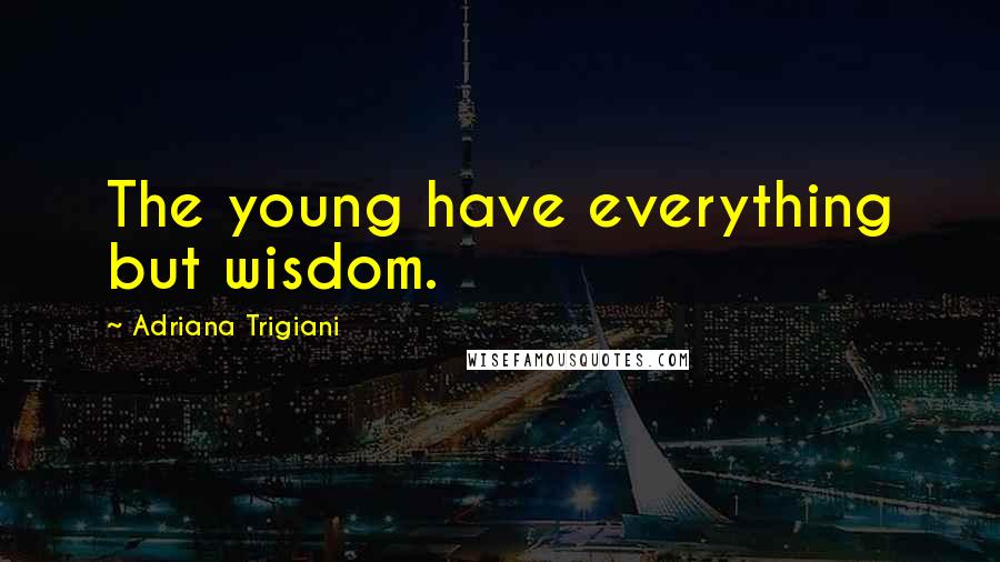 Adriana Trigiani Quotes: The young have everything but wisdom.