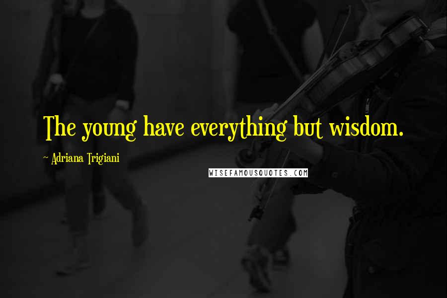 Adriana Trigiani Quotes: The young have everything but wisdom.