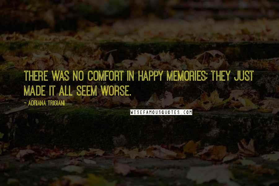 Adriana Trigiani Quotes: There was no comfort in happy memories; they just made it all seem worse.