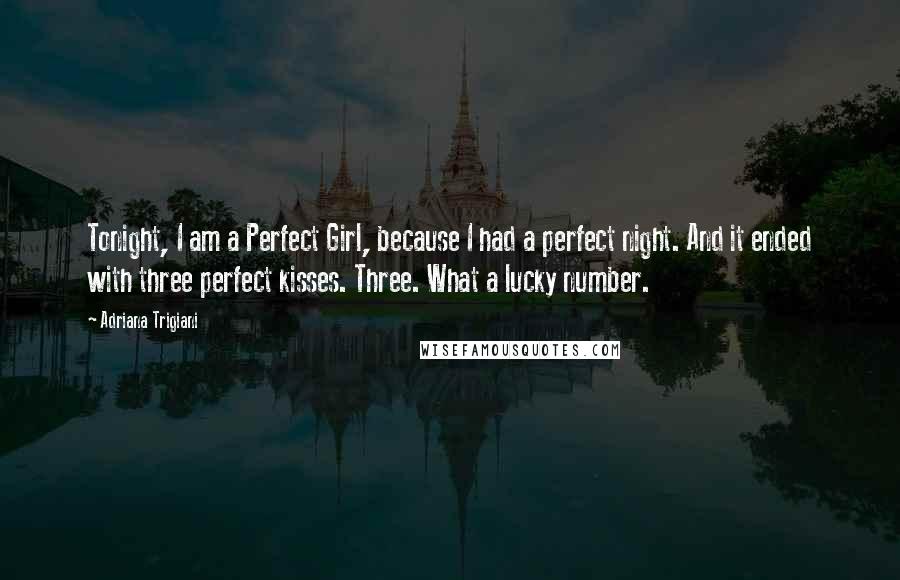 Adriana Trigiani Quotes: Tonight, I am a Perfect Girl, because I had a perfect night. And it ended with three perfect kisses. Three. What a lucky number.