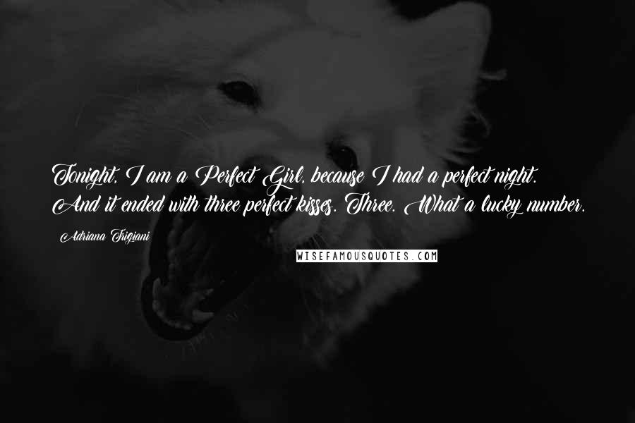 Adriana Trigiani Quotes: Tonight, I am a Perfect Girl, because I had a perfect night. And it ended with three perfect kisses. Three. What a lucky number.