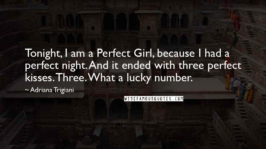 Adriana Trigiani Quotes: Tonight, I am a Perfect Girl, because I had a perfect night. And it ended with three perfect kisses. Three. What a lucky number.