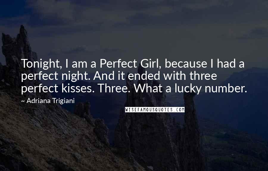 Adriana Trigiani Quotes: Tonight, I am a Perfect Girl, because I had a perfect night. And it ended with three perfect kisses. Three. What a lucky number.