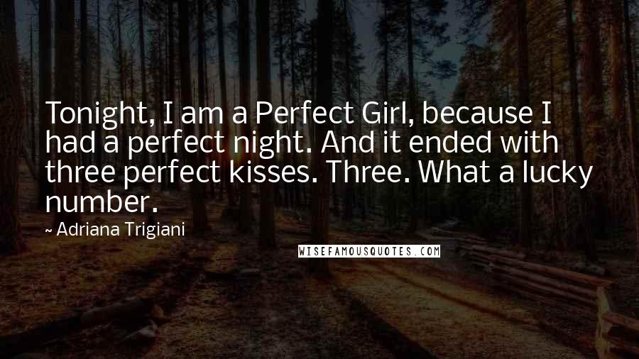 Adriana Trigiani Quotes: Tonight, I am a Perfect Girl, because I had a perfect night. And it ended with three perfect kisses. Three. What a lucky number.